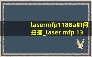 lasermfp1188a如何扫描_laser mfp 136a使用教程